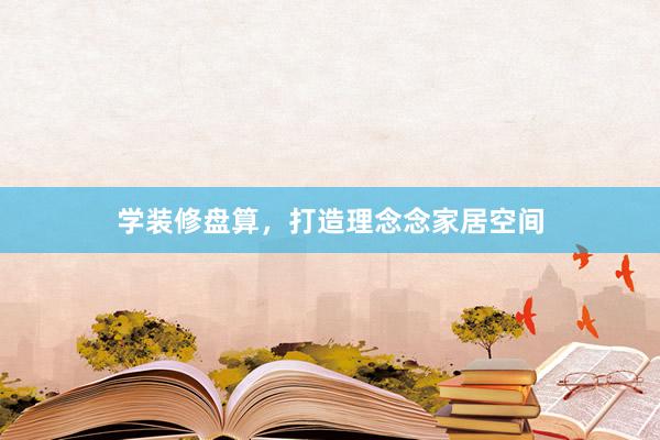 学装修盘算，打造理念念家居空间