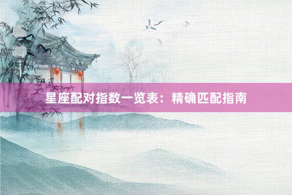 星座配对指数一览表：精确匹配指南