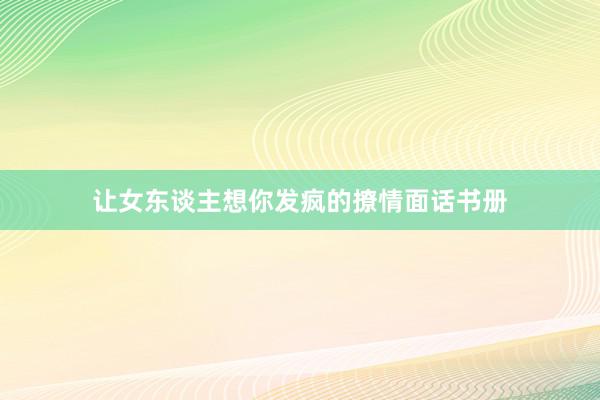 让女东谈主想你发疯的撩情面话书册